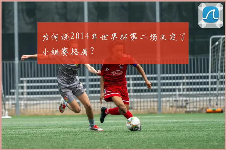 为何说2014年世界杯第二场决定了小组赛格局？